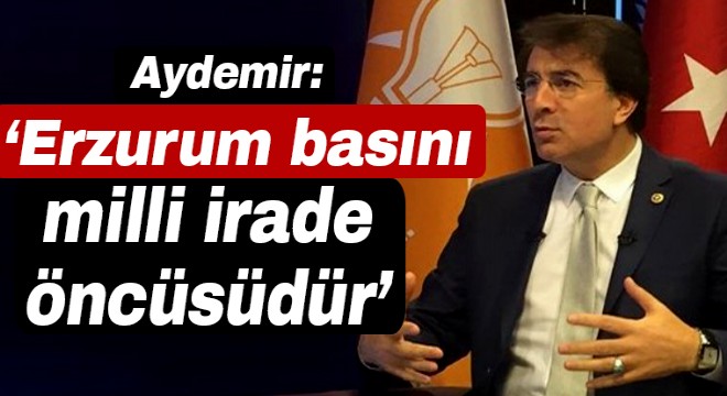 Aydemir: ‘Erzurum basını milli irade öncüsüdür'
