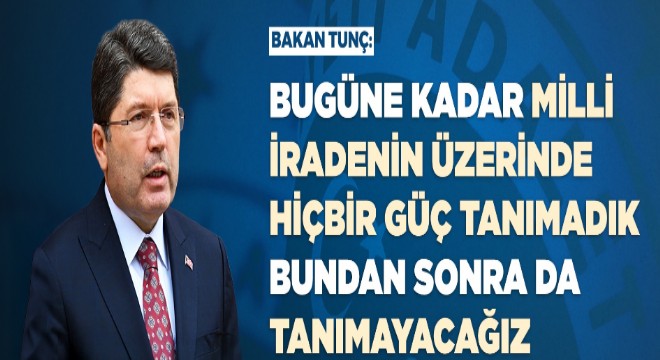 Tunç: 'Milli iradenin üzerinde hiçbir güç tanımadık'